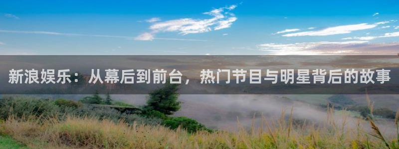 沐鸣2官方登录：新浪娱乐：从幕后到前台，热门节目与明星背后的故事