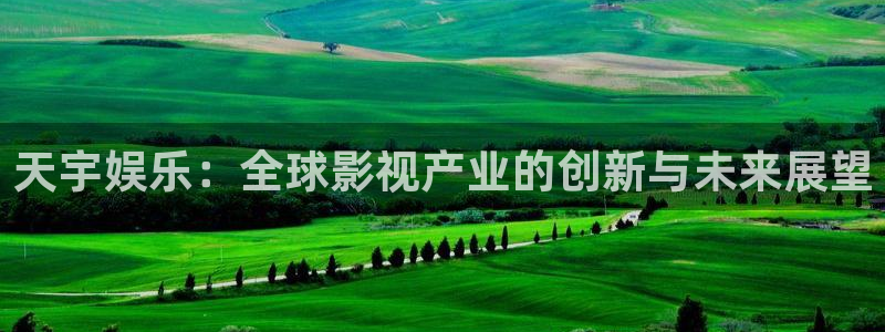 沐鸣2在线登录：天宇娱乐：全球影视产业的创新与未来展望
