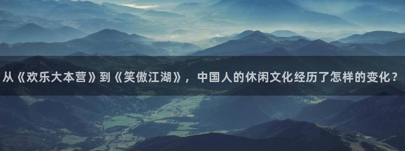 沐鸣科技：从《欢乐大本营》到《笑傲江湖》，中国人的休闲文化经历了怎样的变化？