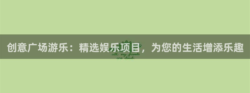 沐鸣2平台官网登录：创意广场游乐：精选娱乐项目，为您的生活增添乐趣